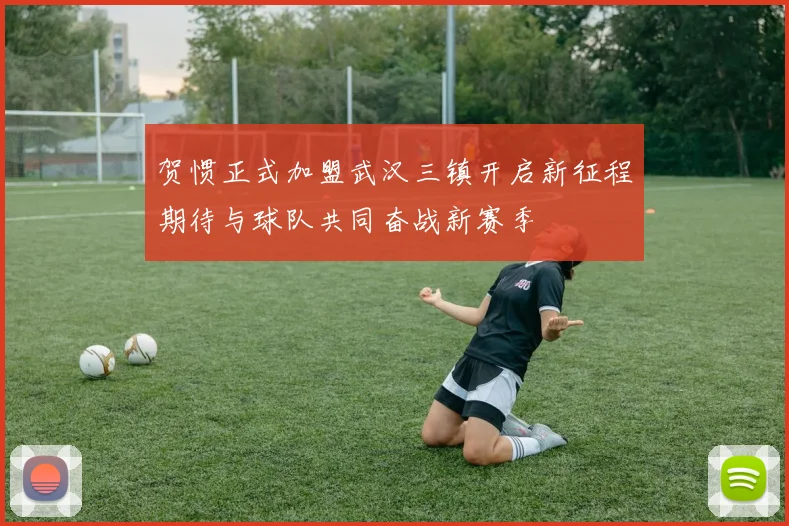 贺惯正式加盟武汉三镇开启新征程期待与球队共同奋战新赛季