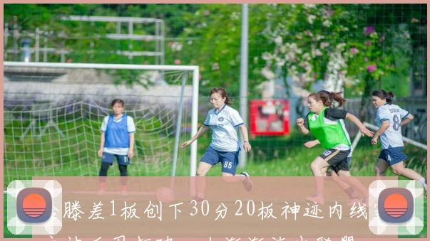 哈滕差1板创下30分20板神迹内线霸主被后卫打破一人渐渐淡出联盟