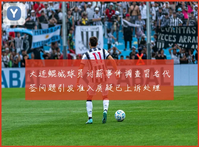 大连鲲城球员讨薪事件调查冒名代签问题引发准入质疑已上诉处理