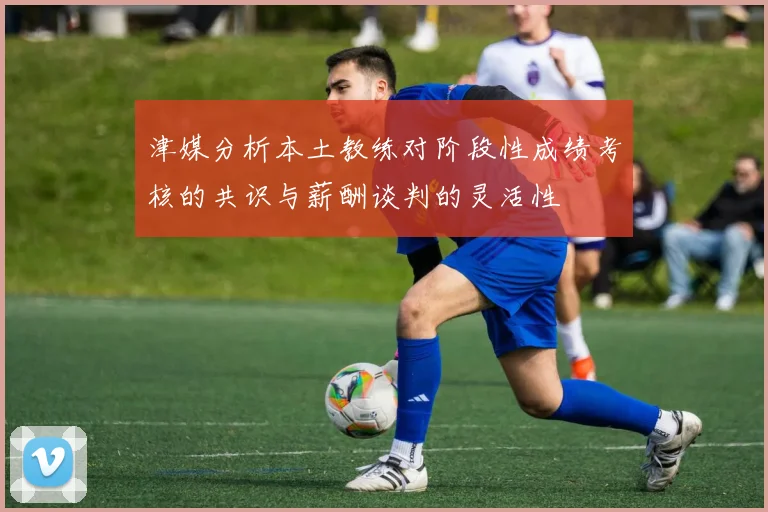 津媒分析本土教练对阶段性成绩考核的共识与薪酬谈判的灵活性