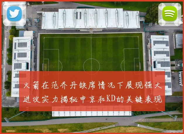 火箭在范乔丹缺席情况下展现强大进攻实力揭秘申京和KD的关键表现与篮板优势