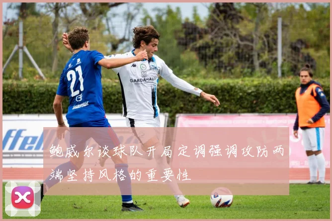 鲍威尔谈球队开局定调强调攻防两端坚持风格的重要性